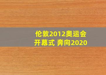 伦敦2012奥运会开幕式 奔向2020